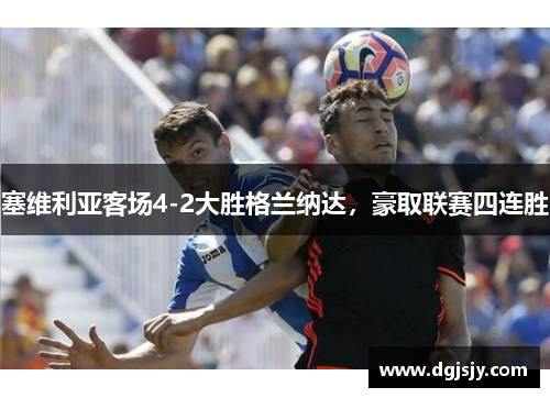 塞维利亚客场4-2大胜格兰纳达，豪取联赛四连胜