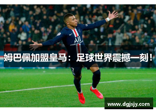 姆巴佩加盟皇马：足球世界震撼一刻！