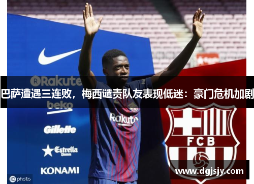 巴萨遭遇三连败，梅西谴责队友表现低迷：豪门危机加剧